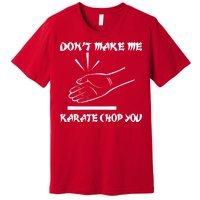 Don't Make Me Karate Chop You Premium T-Shirt