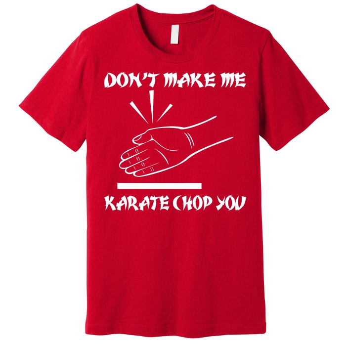 Don't Make Me Karate Chop You Premium T-Shirt