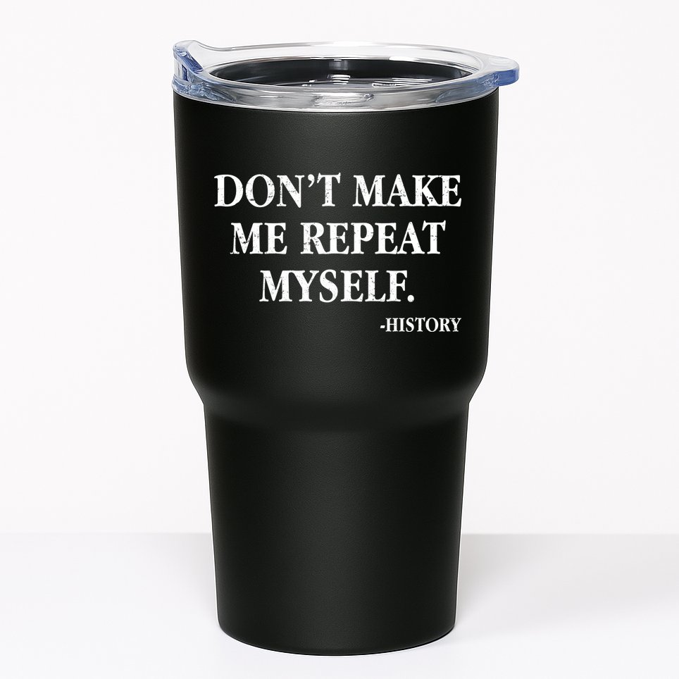 Don't Make Me Repeat Myself History Tumbler