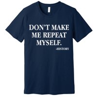 Don't Make Me Repeat Myself History Premium T-Shirt