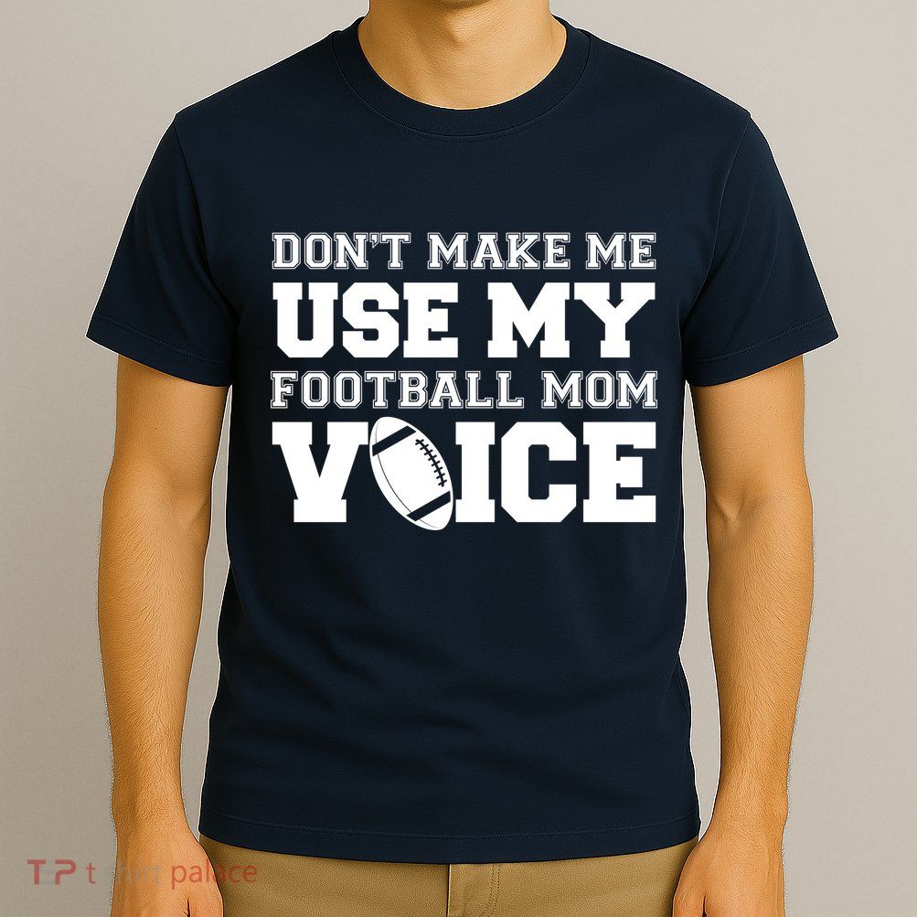 Don't Make Me Use My Football Mom Voice T-Shirt