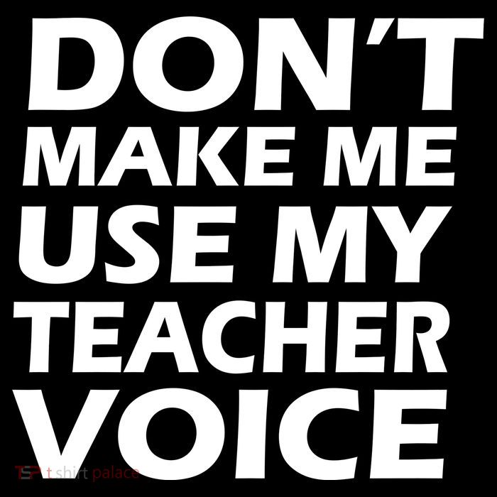 Don't Make Me Use My Teacher Voice Button