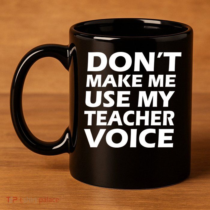 Don't Make Me Use My Teacher Voice 11oz C Handle Ceramic Mug