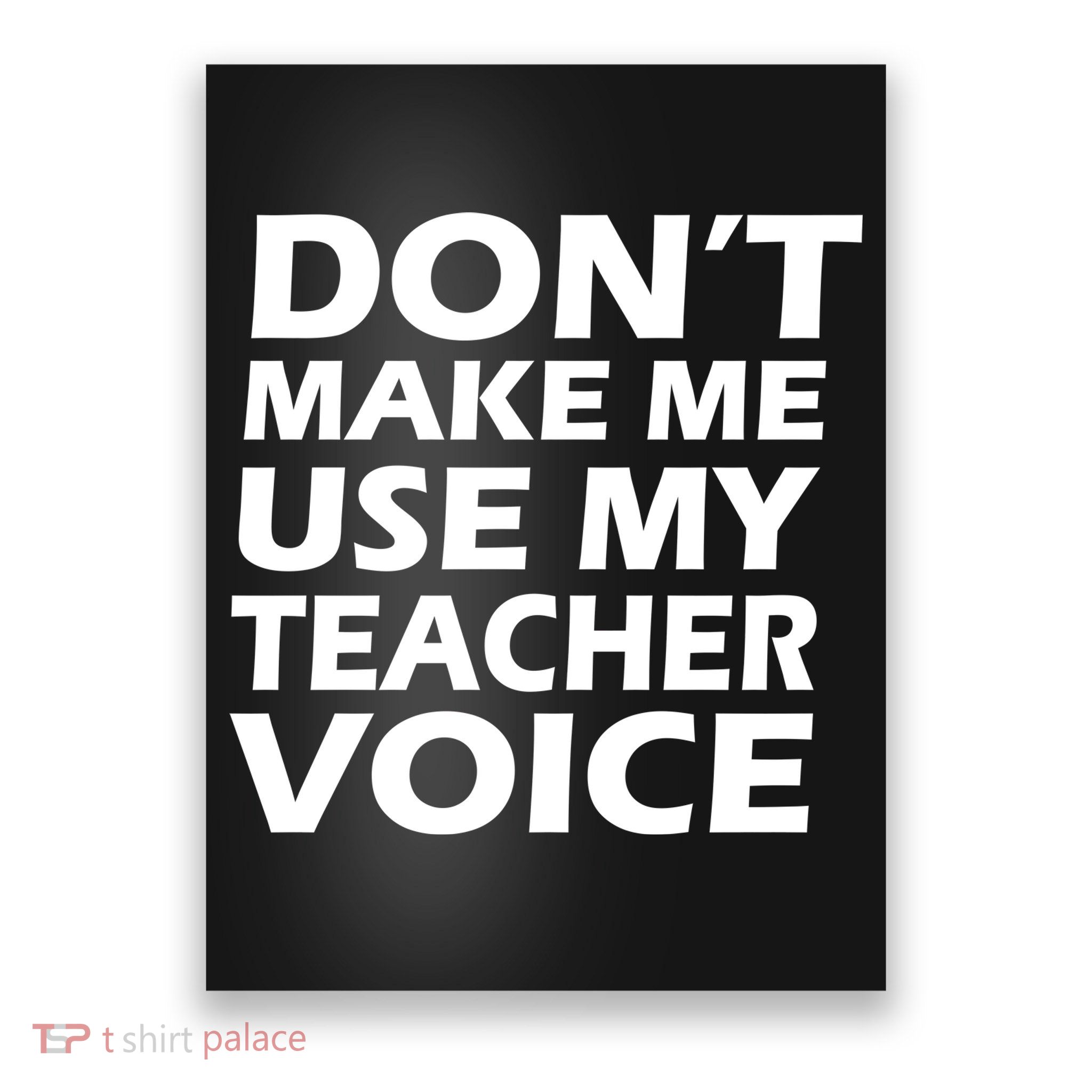 Don't Make Me Use My Teacher Voice Poster