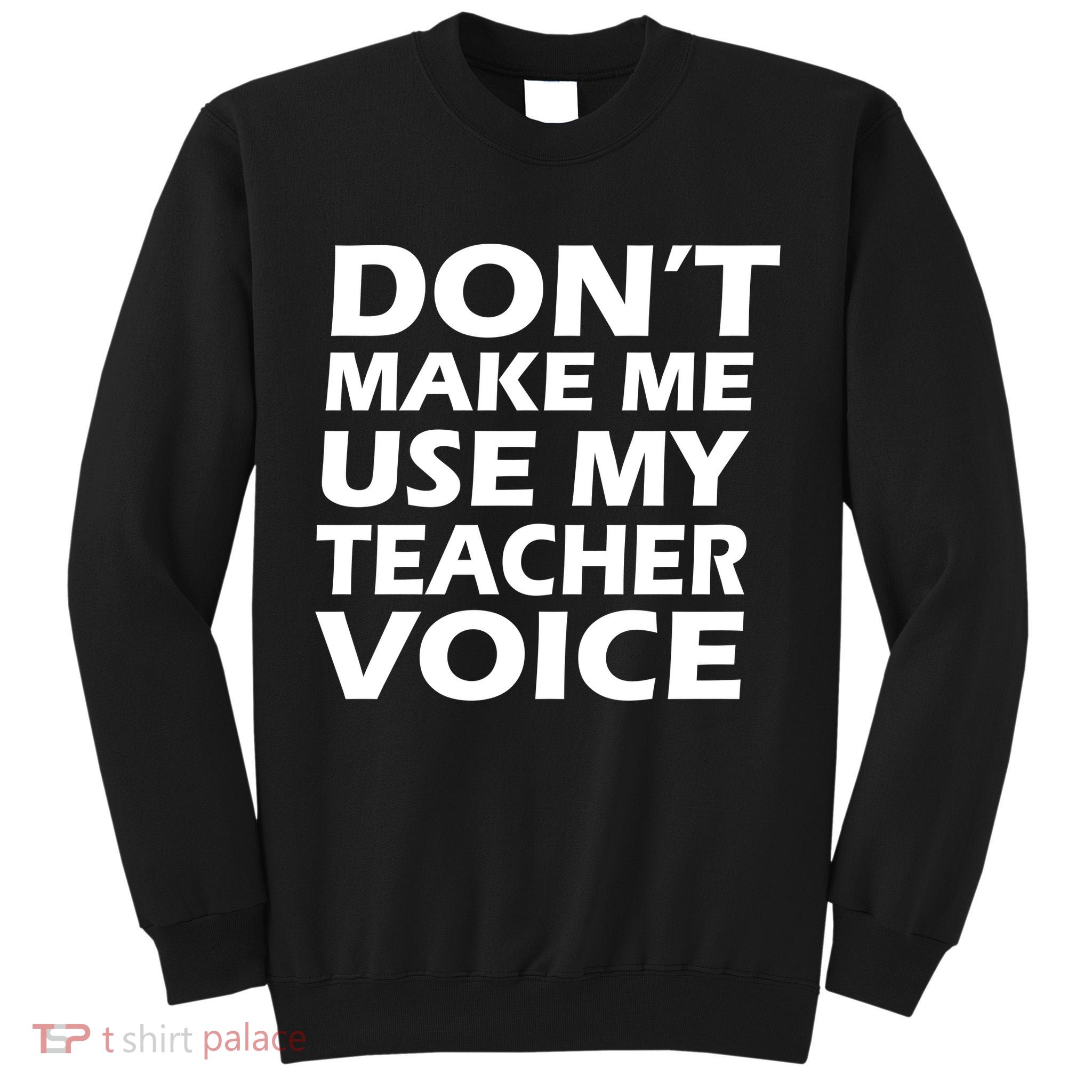 Don't Make Me Use My Teacher Voice Tall Sweatshirt