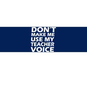 Don't Make Me Use My Teacher Voice Bumper Sticker