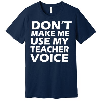 Don't Make Me Use My Teacher Voice Premium T-Shirt