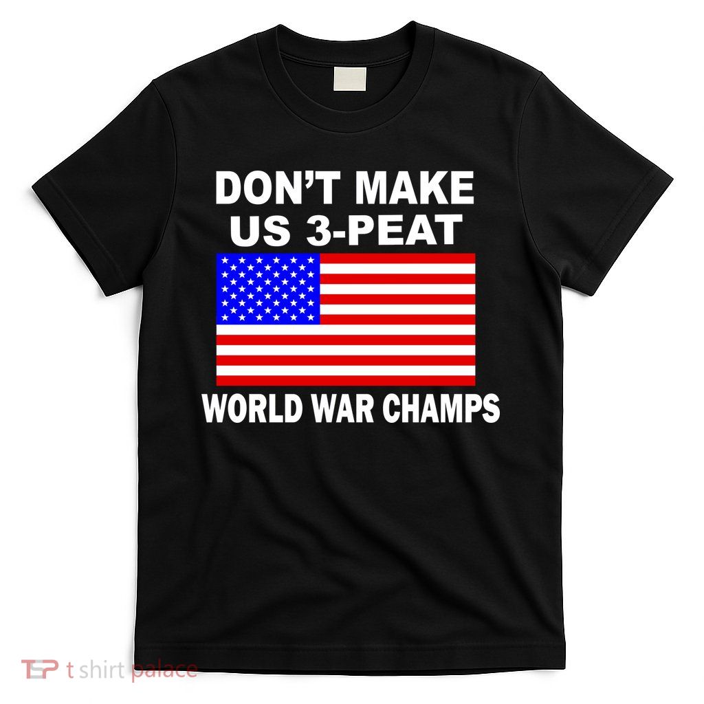 Don't Make Us 3-Peat World War Champs T-Shirt