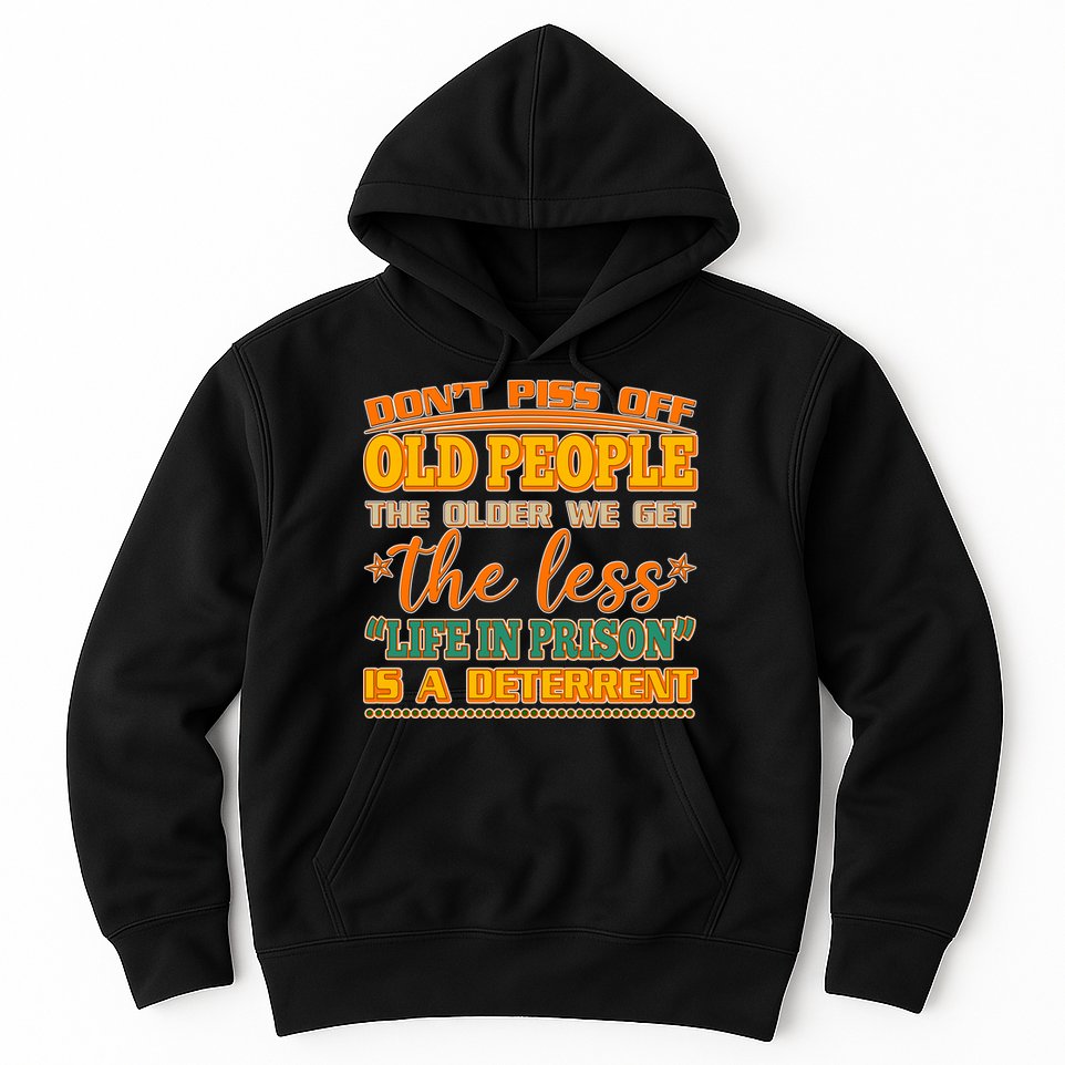 Don't Piss Off Old People The Less Life in Prison Is A Deterrent Hoodie