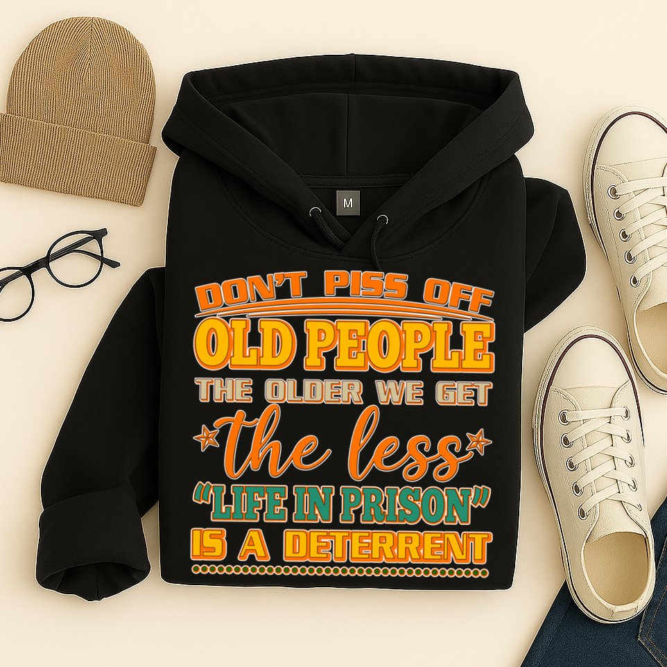 Don't Piss Off Old People The Less Life in Prison Is A Deterrent Hoodie