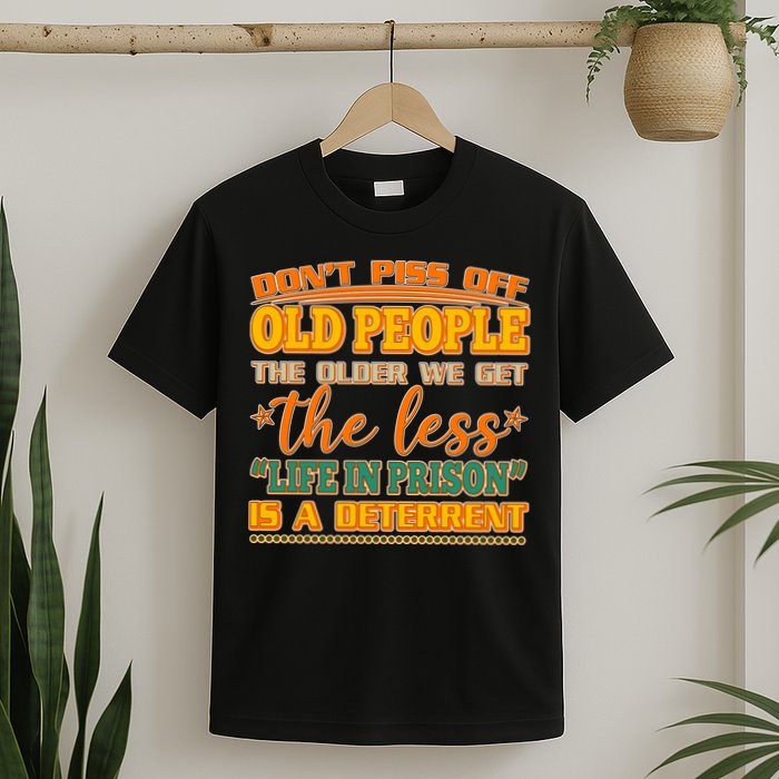 Don't Piss Off Old People The Less Life in Prison Is A Deterrent T-Shirt