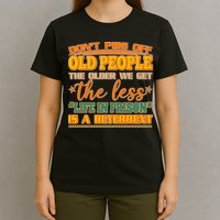 Don't Piss Off Old People The Less Life in Prison Is A Deterrent T-Shirt