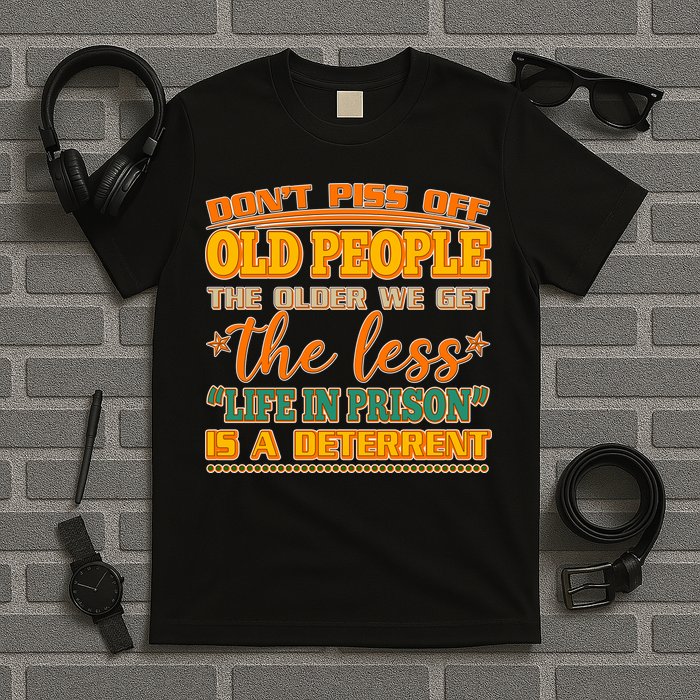 Don't Piss Off Old People The Less Life in Prison Is A Deterrent T-Shirt