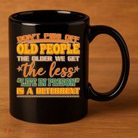 Don't Piss Off Old People The Less Life in Prison Is A Deterrent 11oz C Handle Ceramic Mug