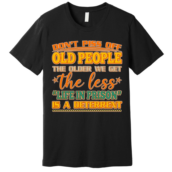 Don't Piss Off Old People The Less Life in Prison Is A Deterrent Premium T-Shirt