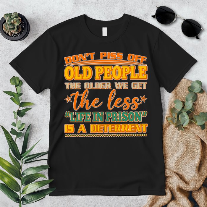 Don't Piss Off Old People The Less Life in Prison Is A Deterrent Premium T-Shirt