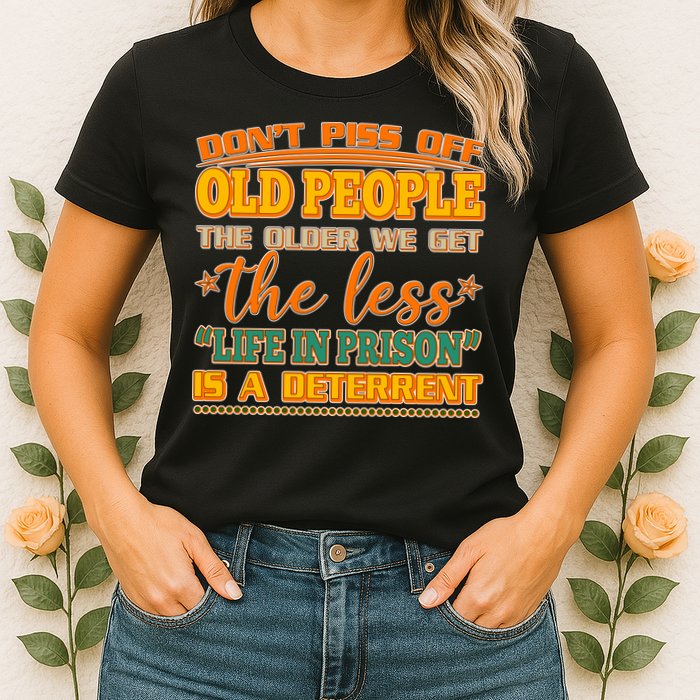 Don't Piss Off Old People The Less Life in Prison Is A Deterrent Womens T-Shirt
