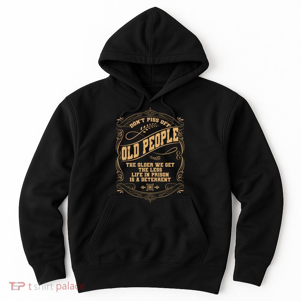 Don't Piss Off Old People We Get Less Life In Prison Hoodie