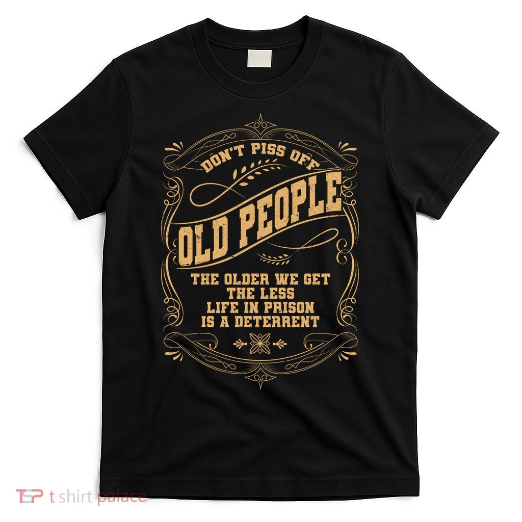 Don't Piss Off Old People We Get Less Life In Prison T-Shirt