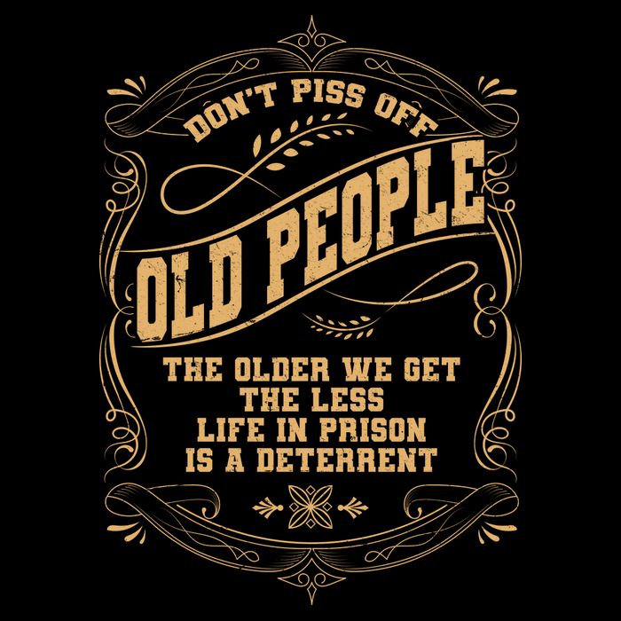 Don't Piss Off Old People We Get Less Life In Prison Poster
