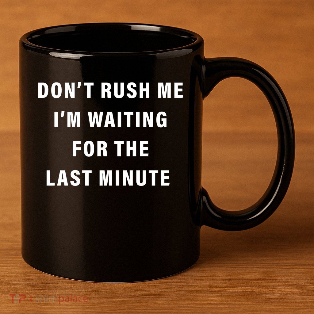 Don't Rush Me I'm Waiting For The Last Minute 11oz C Handle Ceramic Mug
