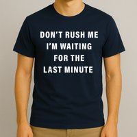 Don't Rush Me I'm Waiting For The Last Minute T-Shirt