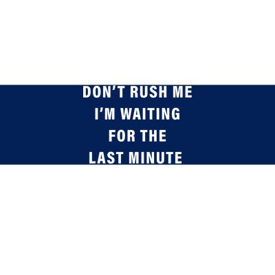 Don't Rush Me I'm Waiting For The Last Minute Bumper Sticker