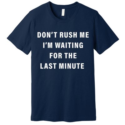Don't Rush Me I'm Waiting For The Last Minute Premium T-Shirt