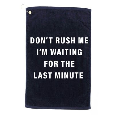 Don't Rush Me I'm Waiting For The Last Minute Platinum Collection Golf Towel