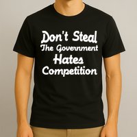 Don't Steal The Government Hates Competition T-Shirt