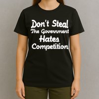 Don't Steal The Government Hates Competition T-Shirt