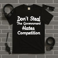 Don't Steal The Government Hates Competition T-Shirt