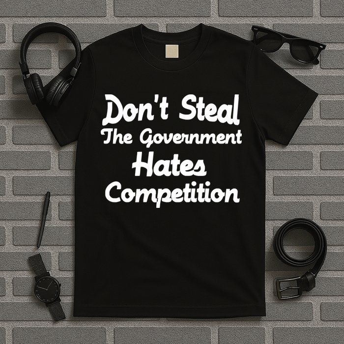 Don't Steal The Government Hates Competition T-Shirt