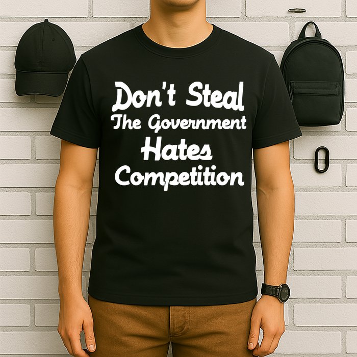 Don't Steal The Government Hates Competition T-Shirt