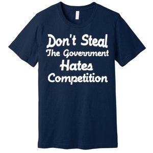 Don't Steal The Government Hates Competition Premium T-Shirt