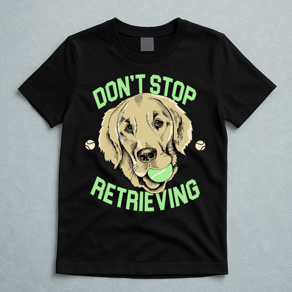 Don't Stop Retrieving Funny Golden Retriever T-Shirt