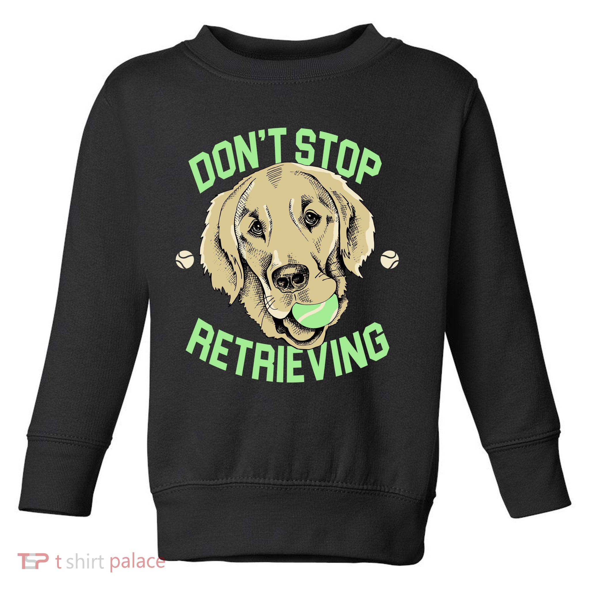 Don't Stop Retrieving Funny Golden Retriever Toddler Sweatshirt