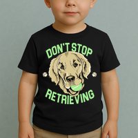 Don't Stop Retrieving Funny Golden Retriever Toddler T-Shirt