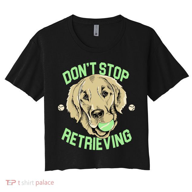 Don't Stop Retrieving Funny Golden Retriever Crop Top