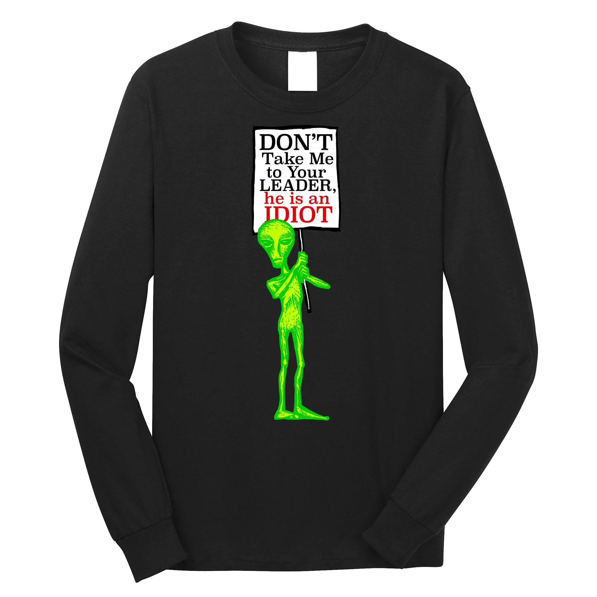 Don't Take Me To Your Leader Idiot Funny Alien Long Sleeve Shirt