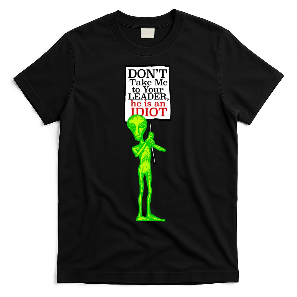Don't Take Me To Your Leader Idiot Funny Alien T-Shirt