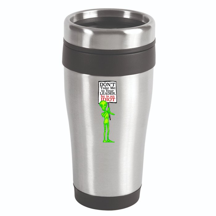 Don't Take Me To Your Leader Idiot Funny Alien 16oz Travel Tumbler