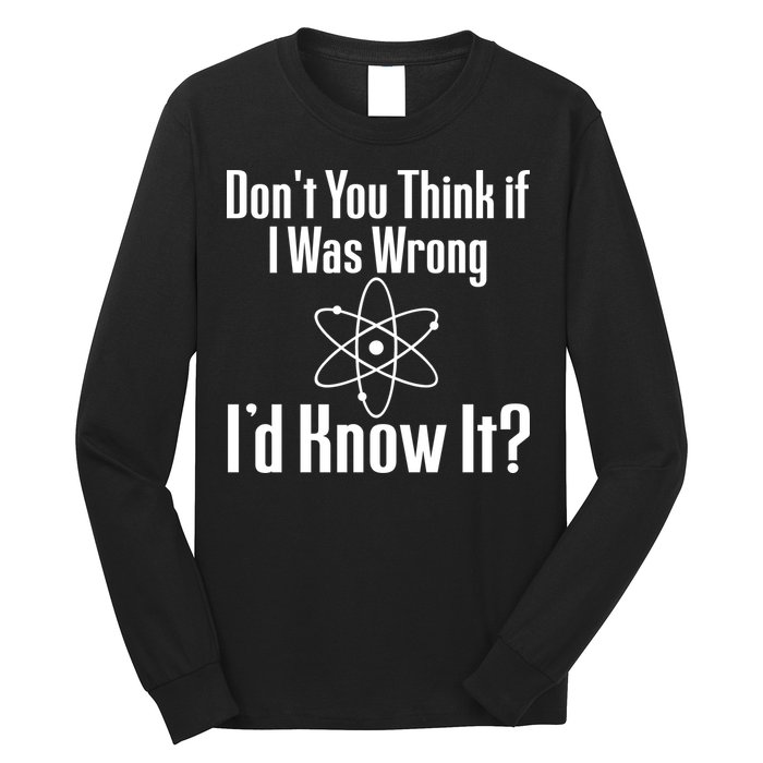 Don't You Think That If I Was Wrong I'd Know It? Long Sleeve Shirt
