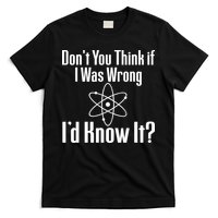 Don't You Think That If I Was Wrong I'd Know It? T-Shirt