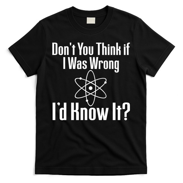 Don't You Think That If I Was Wrong I'd Know It? T-Shirt