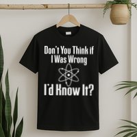 Don't You Think That If I Was Wrong I'd Know It? T-Shirt