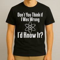 Don't You Think That If I Was Wrong I'd Know It? T-Shirt
