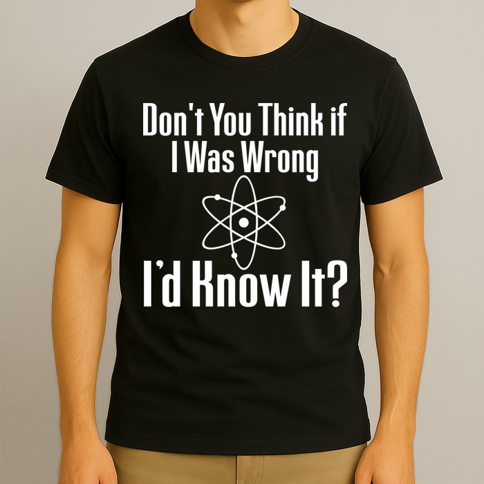 Don't You Think That If I Was Wrong I'd Know It? T-Shirt