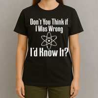 Don't You Think That If I Was Wrong I'd Know It? T-Shirt