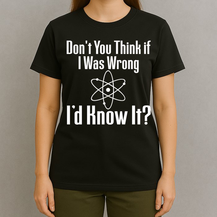 Don't You Think That If I Was Wrong I'd Know It? T-Shirt